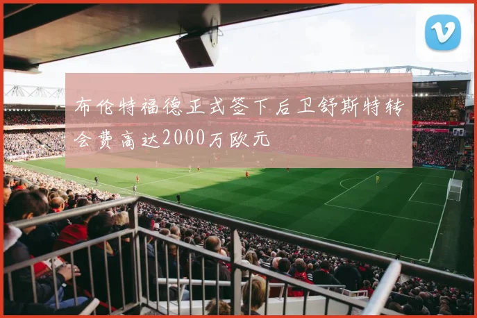 布伦特福德正式签下后卫舒斯特转会费高达2000万欧元
