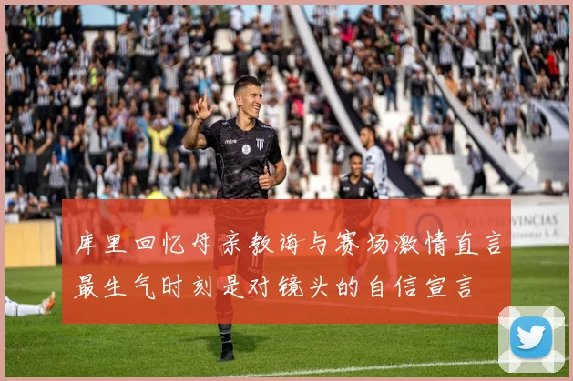 库里回忆母亲教诲与赛场激情直言最生气时刻是对镜头的自信宣言