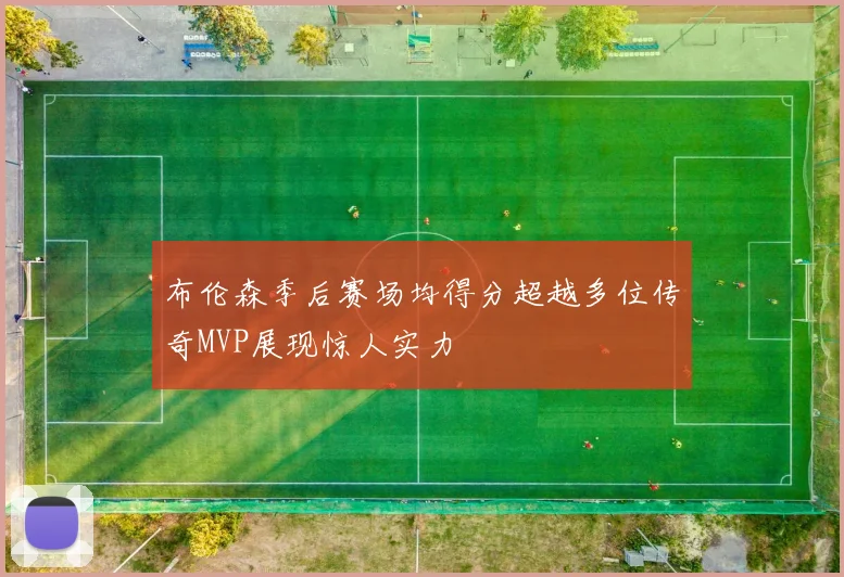 布伦森季后赛场均得分超越多位传奇MVP展现惊人实力